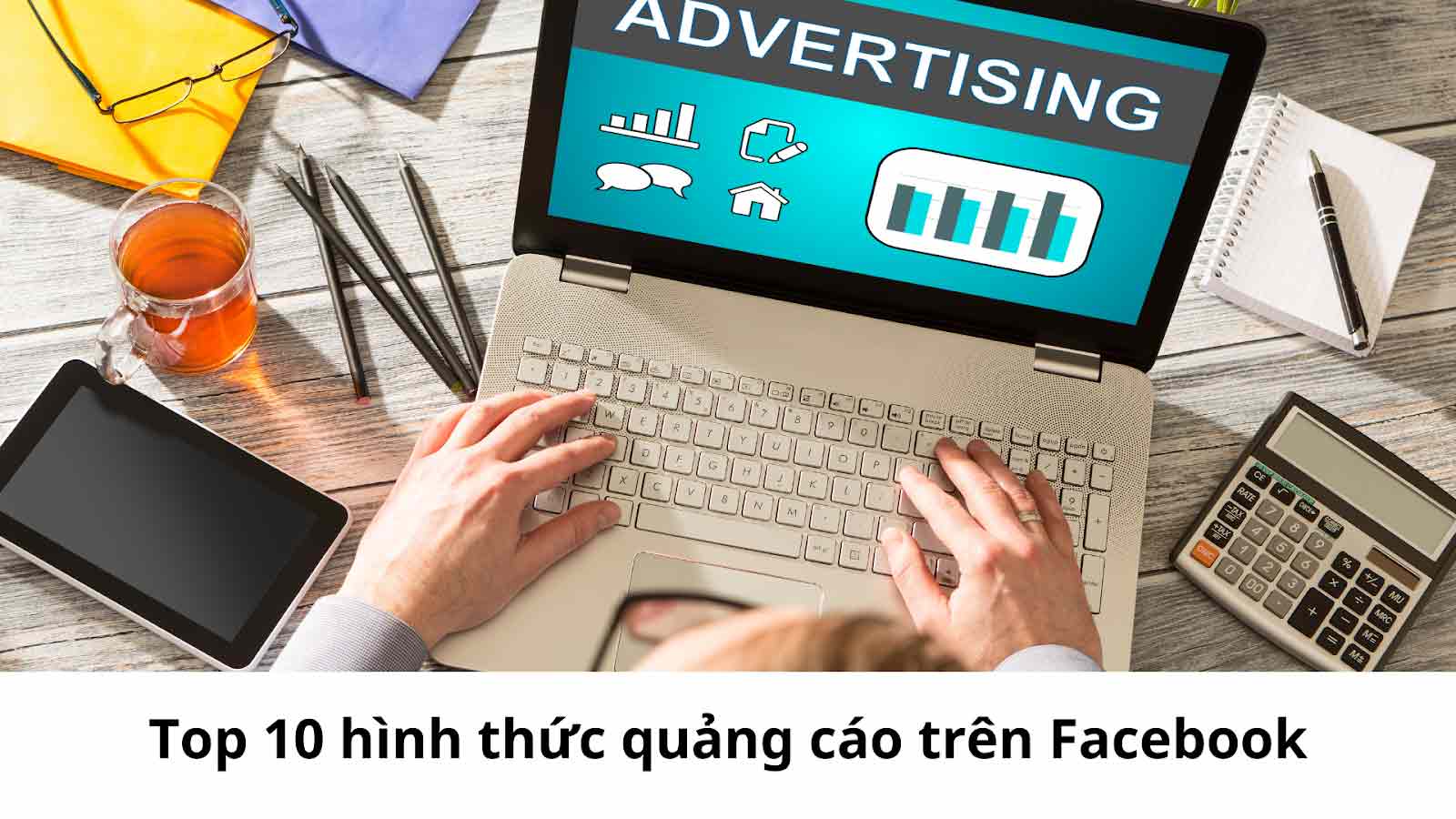 Top 10 các hình thức quảng cáo trên Facebook dễ ra đơn nhất 2022